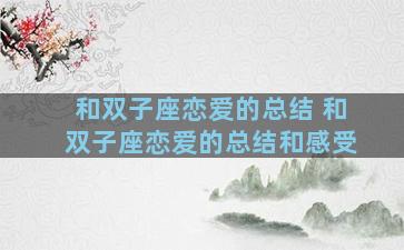 和双子座恋爱的总结 和双子座恋爱的总结和感受
